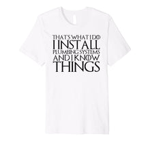Ladda upp bild till gallerivisning, THAT'S WHAT I DO I INSTALL PLUMBING AND I KNOW THINGS Shirt 1192335