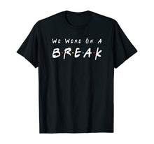 Ladda upp bild till gallerivisning, We Were On A Break Friends Novelty Quote Funny T-Shirt 93866