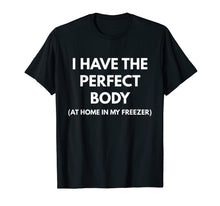 Ladda upp bild till gallerivisning, Funny shirts V-neck Tank top Hoodie sweatshirt usa uk au ca gifts for I Have The Perfect Body At Home In My Freezer t-shirt 2494878