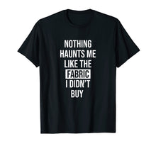 Ladda upp bild till gallerivisning, Funny shirts V-neck Tank top Hoodie sweatshirt usa uk au ca gifts for Nothing Haunts Me Like The Fabric I Didn't Buy T-Shirt 2423086