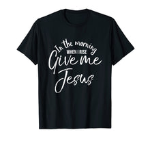Ladda upp bild till gallerivisning, Funny shirts V-neck Tank top Hoodie sweatshirt usa uk au ca gifts for In the Morning When I Rise Give Me Jesus Shirt Christian Tee 4268294