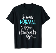 Ladda upp bild till gallerivisning, Funny shirts V-neck Tank top Hoodie sweatshirt usa uk au ca gifts for I Was Normal A Few Students Ago T-Shirt Teacher Appreciation 2101870