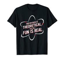Ladda upp bild till gallerivisning, The Physics Is Theoretical But The Fun Is Real Shirt