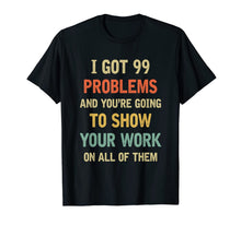 Ladda upp bild till gallerivisning, I Got 99 Problems Show Your Work Funny Math Teacher Gift T-Shirt 232293