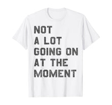 Ladda upp bild till gallerivisning, Not a Lot Going on at the Moment T-Shirt 125088