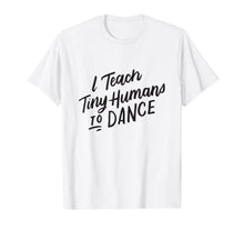 Ladda upp bild till gallerivisning, I Teach Tiny Humans to Dance T-Shirt Funny Dancer Teacher 298365