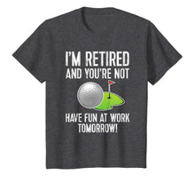 Ladda upp bild till gallerivisning, I'M RETIRED AND YOU'RE NOT GOLF SHIRT - HAVE FUN AT WORK Tee 1176734