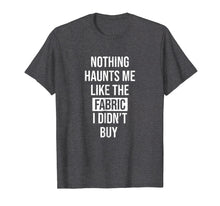 Ladda upp bild till gallerivisning, Funny shirts V-neck Tank top Hoodie sweatshirt usa uk au ca gifts for Nothing Haunts Me Like The Fabric I Didn't Buy T-Shirt 2423086