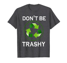 Ladda upp bild till gallerivisning, Funny shirts V-neck Tank top Hoodie sweatshirt usa uk au ca gifts for Don't Be Trashy T-Shirt Gifts Recycle To Save Earth Day Tee 3341482