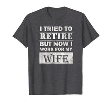 Ladda upp bild till gallerivisning, Funny shirts V-neck Tank top Hoodie sweatshirt usa uk au ca gifts for Funny Retiree Shirt Tried to Retire But Now I Work For Wife T-Shirt 380214