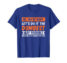 Ladda upp bild till gallerivisning, Funny shirts V-neck Tank top Hoodie sweatshirt usa uk au ca gifts for No You're Right Let's Do It The Dumbest Way Possible T-Shirt 1604018
