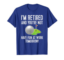 Ladda upp bild till gallerivisning, I'M RETIRED AND YOU'RE NOT GOLF SHIRT - HAVE FUN AT WORK Tee 1176734