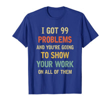 Ladda upp bild till gallerivisning, I Got 99 Problems Show Your Work Funny Math Teacher Gift T-Shirt 232293