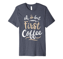 Ladda upp bild till gallerivisning, Funny shirts V-neck Tank top Hoodie sweatshirt usa uk au ca gifts for OK But First Coffee T shirt Women Caffeine Lover Funny Gifts 1492361