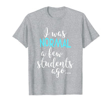 Ladda upp bild till gallerivisning, Funny shirts V-neck Tank top Hoodie sweatshirt usa uk au ca gifts for I Was Normal A Few Students Ago T-Shirt Teacher Appreciation 2101870