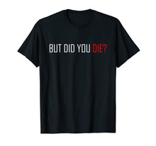 Ladda upp bild till gallerivisning, Funny shirts V-neck Tank top Hoodie sweatshirt usa uk au ca gifts for But Did You Die T-Shirt 1143731
