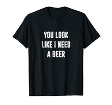 Ladda upp bild till gallerivisning, Funny shirts V-neck Tank top Hoodie sweatshirt usa uk au ca gifts for You Look Like I Need A Beer Funny T-Shirt 2012396
