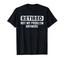 Ladda upp bild till gallerivisning, Funny shirts V-neck Tank top Hoodie sweatshirt usa uk au ca gifts for Retired Shirt Retired Not My Problem Anymore Retirement Gift 970743
