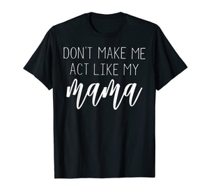 Funny shirts V-neck Tank top Hoodie sweatshirt usa uk au ca gifts for Don't Make Me Act Like My Mama T Shirt - Mothers Day Gifts 2913196