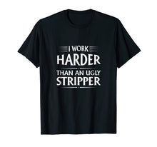 Ladda upp bild till gallerivisning, I Work Harder Than An Ugly Stripper T-Shirt 802055
