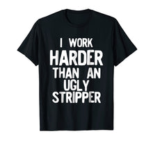 Ladda upp bild till gallerivisning, Funny shirts V-neck Tank top Hoodie sweatshirt usa uk au ca gifts for I Work Harder Than An Ugly Stripper Funny T-Shirt 2771504
