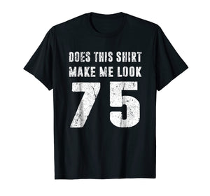 Funny shirts V-neck Tank top Hoodie sweatshirt usa uk au ca gifts for Does This Shirt Make Me Look 75 T-Shirt 75th Birthday Gifts 2020791