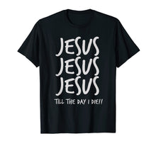 Ladda upp bild till gallerivisning, Funny shirts V-neck Tank top Hoodie sweatshirt usa uk au ca gifts for Jesus Jesus Jesus Till The Day I Die Christian Love T-Shirt 3640594
