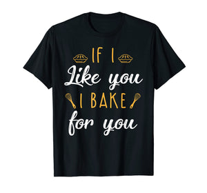 Funny shirts V-neck Tank top Hoodie sweatshirt usa uk au ca gifts for Bake T Shirt If I Like You I Bake For You Funny Baking Gifts 
