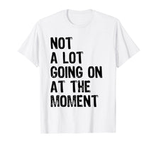 Ladda upp bild till gallerivisning, Funny shirts V-neck Tank top Hoodie sweatshirt usa uk au ca gifts for Not A Lot Going On At The Moment T-shirt 932884
