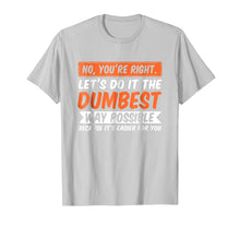 Ladda upp bild till gallerivisning, Funny shirts V-neck Tank top Hoodie sweatshirt usa uk au ca gifts for No You're Right Let's Do It The Dumbest Way Possible T-Shirt 1604018
