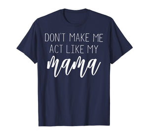 Funny shirts V-neck Tank top Hoodie sweatshirt usa uk au ca gifts for Don't Make Me Act Like My Mama T Shirt - Mothers Day Gifts 2913196