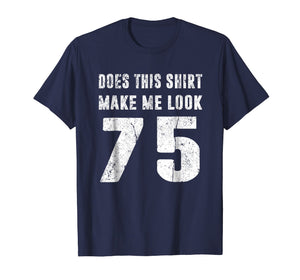 Funny shirts V-neck Tank top Hoodie sweatshirt usa uk au ca gifts for Does This Shirt Make Me Look 75 T-Shirt 75th Birthday Gifts 2020791