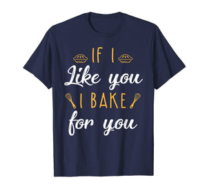 Funny shirts V-neck Tank top Hoodie sweatshirt usa uk au ca gifts for Bake T Shirt If I Like You I Bake For You Funny Baking Gifts 