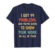 Ladda upp bild till gallerivisning, I Got 99 Problems Show Your Work Funny Math Teacher Gift T-Shirt 232293
