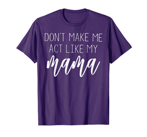 Funny shirts V-neck Tank top Hoodie sweatshirt usa uk au ca gifts for Don't Make Me Act Like My Mama T Shirt - Mothers Day Gifts 2913196