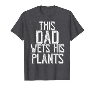 Funny shirts V-neck Tank top Hoodie sweatshirt usa uk au ca gifts for Gardening Gifts For Men Dad This Dad wets His Plants Shirt T-Shirt 343268