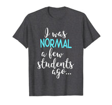Ladda upp bild till gallerivisning, Funny shirts V-neck Tank top Hoodie sweatshirt usa uk au ca gifts for I Was Normal A Few Students Ago T-Shirt Teacher Appreciation 2101870
