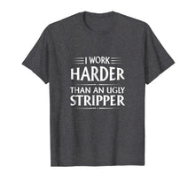 Ladda upp bild till gallerivisning, I Work Harder Than An Ugly Stripper T-Shirt 802055
