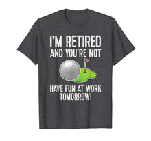 Ladda upp bild till gallerivisning, I'M RETIRED AND YOU'RE NOT GOLF SHIRT - HAVE FUN AT WORK Tee 1176734
