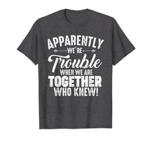 Ladda upp bild till gallerivisning, Funny shirts V-neck Tank top Hoodie sweatshirt usa uk au ca gifts for Apparently We&#39;re Trouble When We Are Together Who Knew Gifts 1966049
