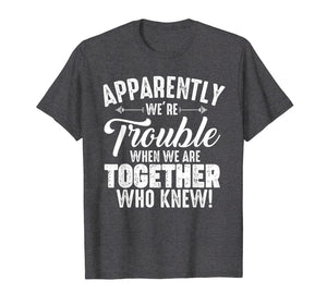 Funny shirts V-neck Tank top Hoodie sweatshirt usa uk au ca gifts for Apparently We're Trouble When We Are Together Who Knew Gifts 1966049