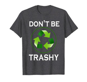Funny shirts V-neck Tank top Hoodie sweatshirt usa uk au ca gifts for Don't Be Trashy T-Shirt Gifts Recycle To Save Earth Day Tee 3341482