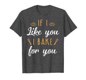 Funny shirts V-neck Tank top Hoodie sweatshirt usa uk au ca gifts for Bake T Shirt If I Like You I Bake For You Funny Baking Gifts 