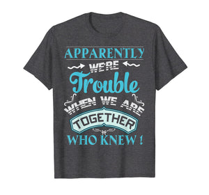 Funny shirts V-neck Tank top Hoodie sweatshirt usa uk au ca gifts for Apparently We're Trouble When We Are Together Gifts T-Shirt 1016732