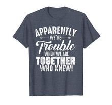 Ladda upp bild till gallerivisning, Funny shirts V-neck Tank top Hoodie sweatshirt usa uk au ca gifts for Apparently We&#39;re Trouble When We Are Together Who Knew Gifts 1966049
