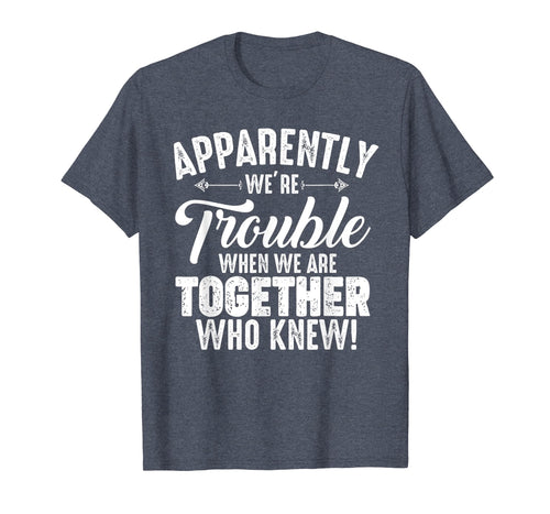 Funny shirts V-neck Tank top Hoodie sweatshirt usa uk au ca gifts for Apparently We're Trouble When We Are Together Who Knew Gifts 1966049
