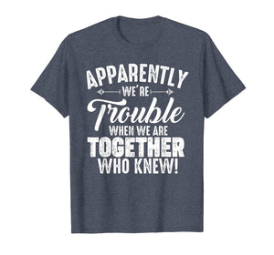 Funny shirts V-neck Tank top Hoodie sweatshirt usa uk au ca gifts for Apparently We're Trouble When We Are Together Who Knew Gifts 1966049