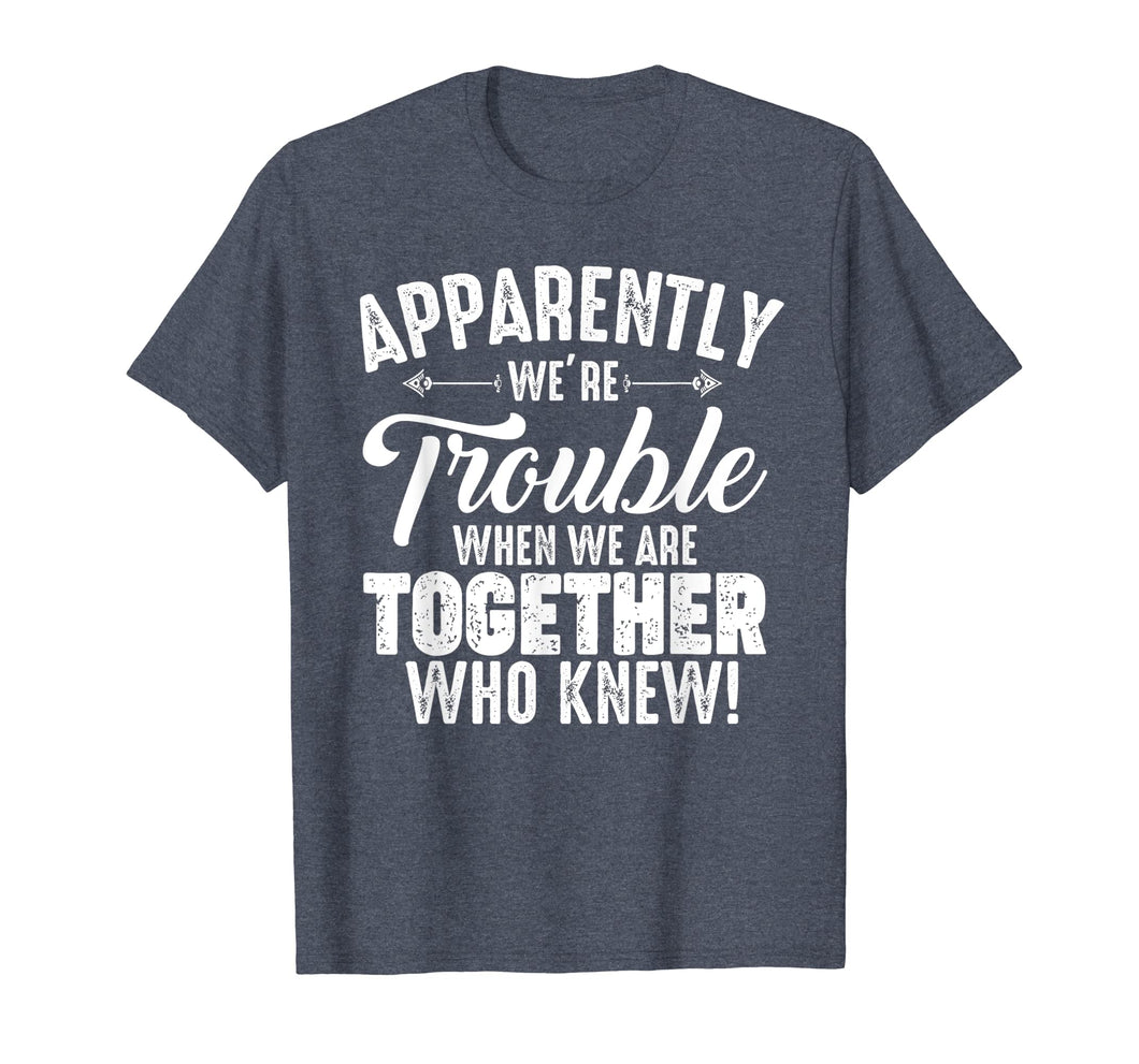 Funny shirts V-neck Tank top Hoodie sweatshirt usa uk au ca gifts for Apparently We're Trouble When We Are Together Who Knew Gifts 1966049