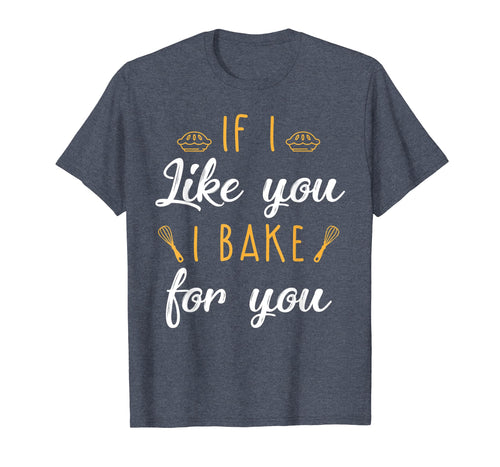 Funny shirts V-neck Tank top Hoodie sweatshirt usa uk au ca gifts for Bake T Shirt If I Like You I Bake For You Funny Baking Gifts 