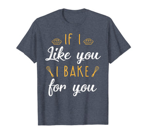 Funny shirts V-neck Tank top Hoodie sweatshirt usa uk au ca gifts for Bake T Shirt If I Like You I Bake For You Funny Baking Gifts 